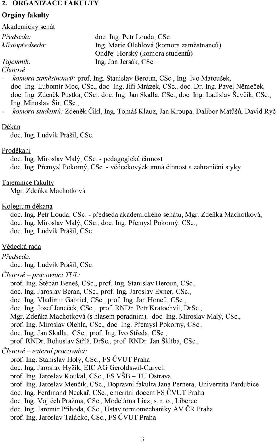 , doc. Ing. Jan Skalla, CSc., doc. Ing. Ladislav Ševčík, CSc., Ing. Miroslav Šír, CSc., - komora studentů: Zdeněk Čikl, Ing. Tomáš Klauz, Jan Kroupa, Dalibor Matůšů, David Ryč Děkan doc. Ing. Ludvík Prášil, CSc.