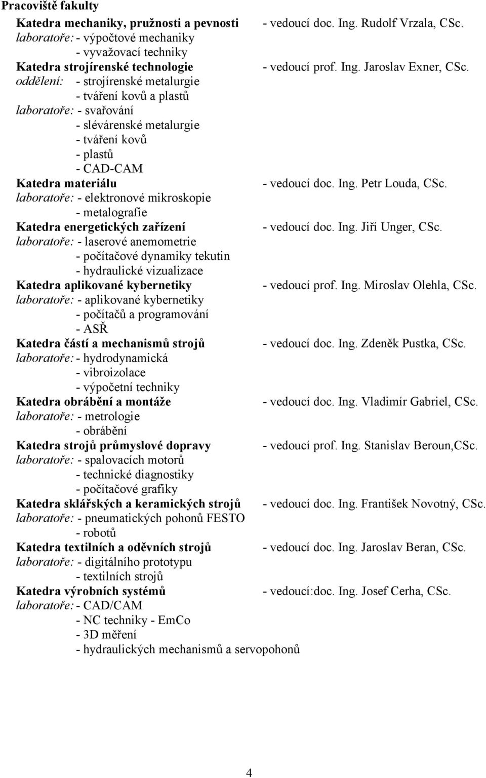 oddělení: - strojírenské metalurgie - tváření kovů a plastů laboratoře: - svařování - slévárenské metalurgie - tváření kovů - plastů - CAD-CAM Katedra materiálu - vedoucí doc. Ing. Petr Louda, CSc.