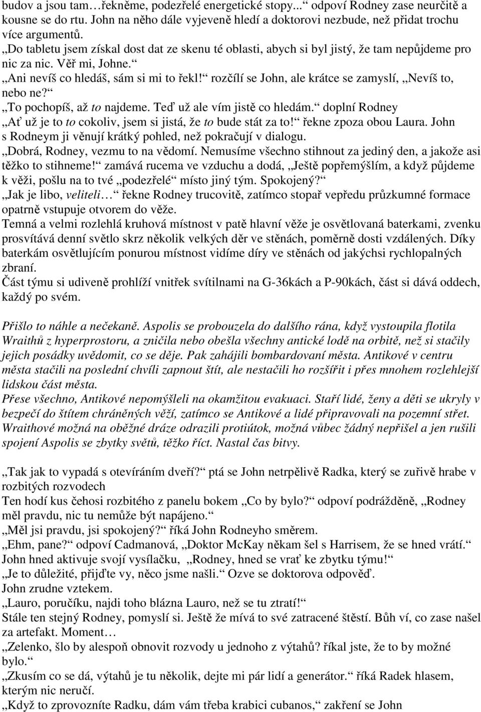 rozčílí se John, ale krátce se zamyslí, Nevíš to, nebo ne? To pochopíš, až to najdeme. Teď už ale vím jistě co hledám. doplní Rodney Ať už je to to cokoliv, jsem si jistá, že to bude stát za to!