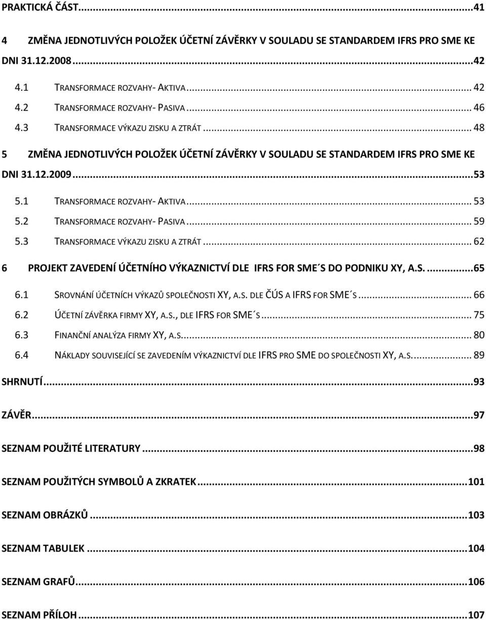 .. 59 5.3 TRANSFORMACE VÝKAZU ZISKU A ZTRÁT... 62 6 PROJEKT ZAVEDENÍ ÚČETNÍHO VÝKAZNICTVÍ DLE IFRS FOR SME S DO PODNIKU XY, A.S.... 65 6.1 SROVNÁNÍ ÚČETNÍCH VÝKAZŮ SPOLEČNOSTI XY, A.S. DLE ČÚS A IFRS FOR SME S.