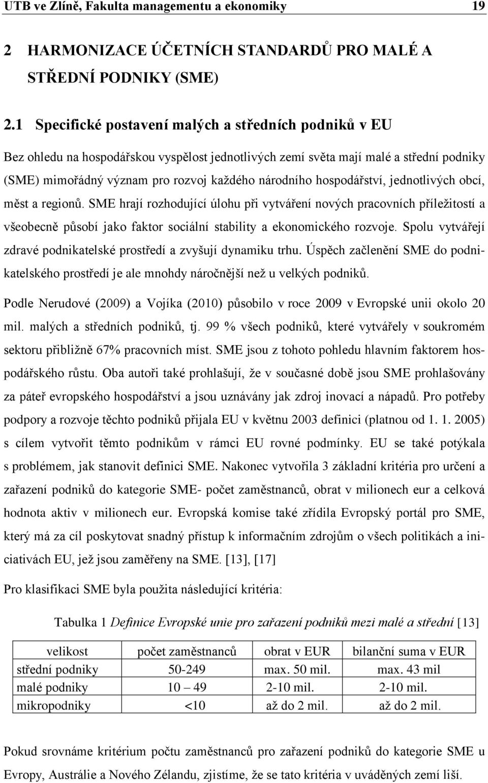 hospodářství, jednotlivých obcí, měst a regionů. SME hrají rozhodující úlohu při vytváření nových pracovních příleţitostí a všeobecně působí jako faktor sociální stability a ekonomického rozvoje.