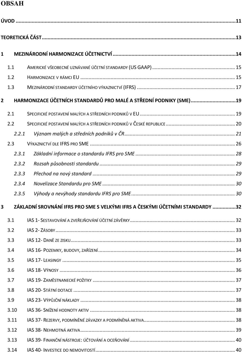 1 SPECIFICKÉ POSTAVENÍ MALÝCH A STŘEDNÍCH PODNIKŮ V EU... 19 2.2 SPECIFICKÉ POSTAVENÍ MALÝCH A STŘEDNÍCH PODNIKŮ V ČESKÉ REPUBLICE... 20 2.2.1 Význam malých a středních podniků v ČR... 21 2.