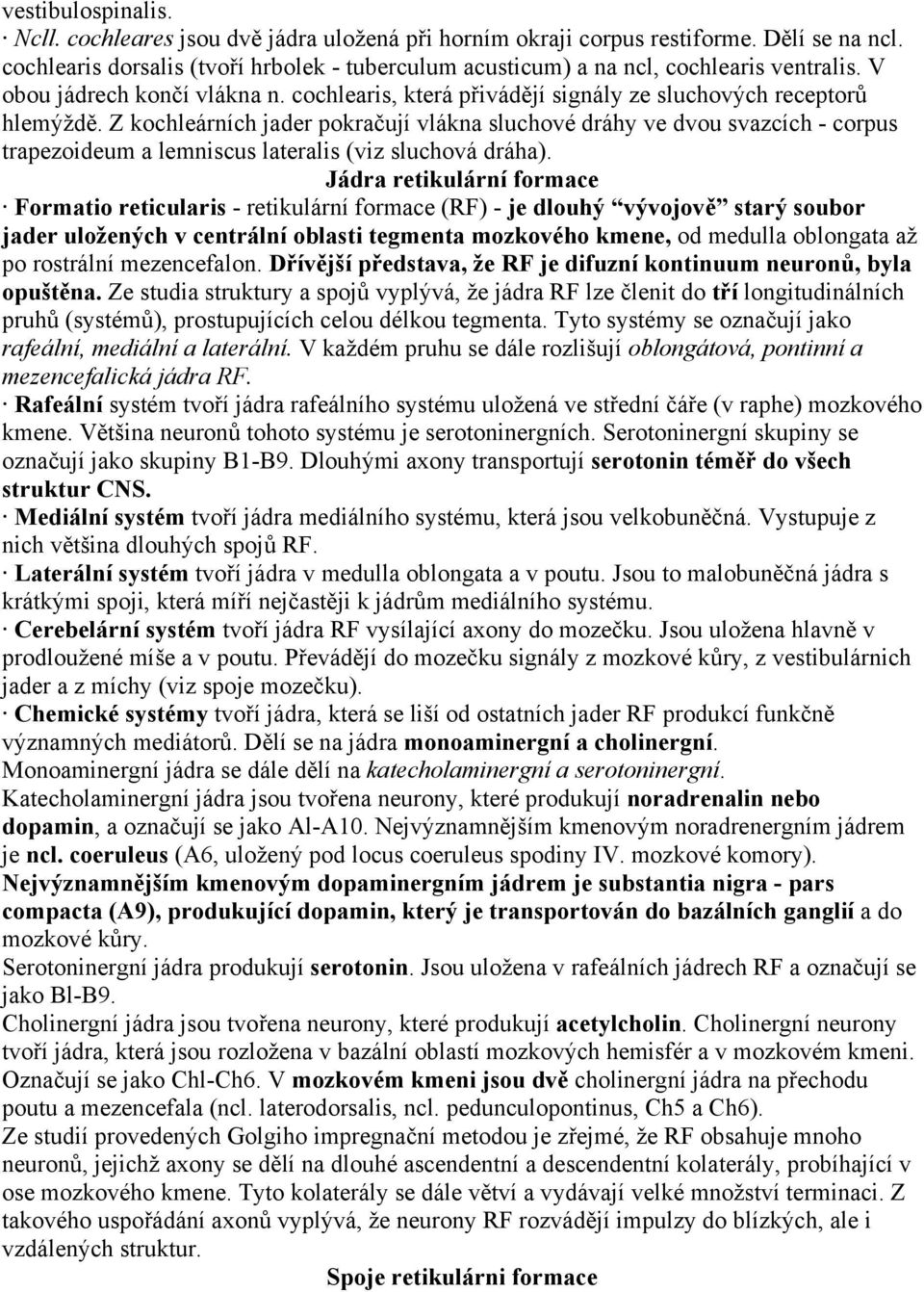 Z kochleárních jader pokračují vlákna sluchové dráhy ve dvou svazcích - corpus trapezoideum a lemniscus lateralis (viz sluchová dráha).