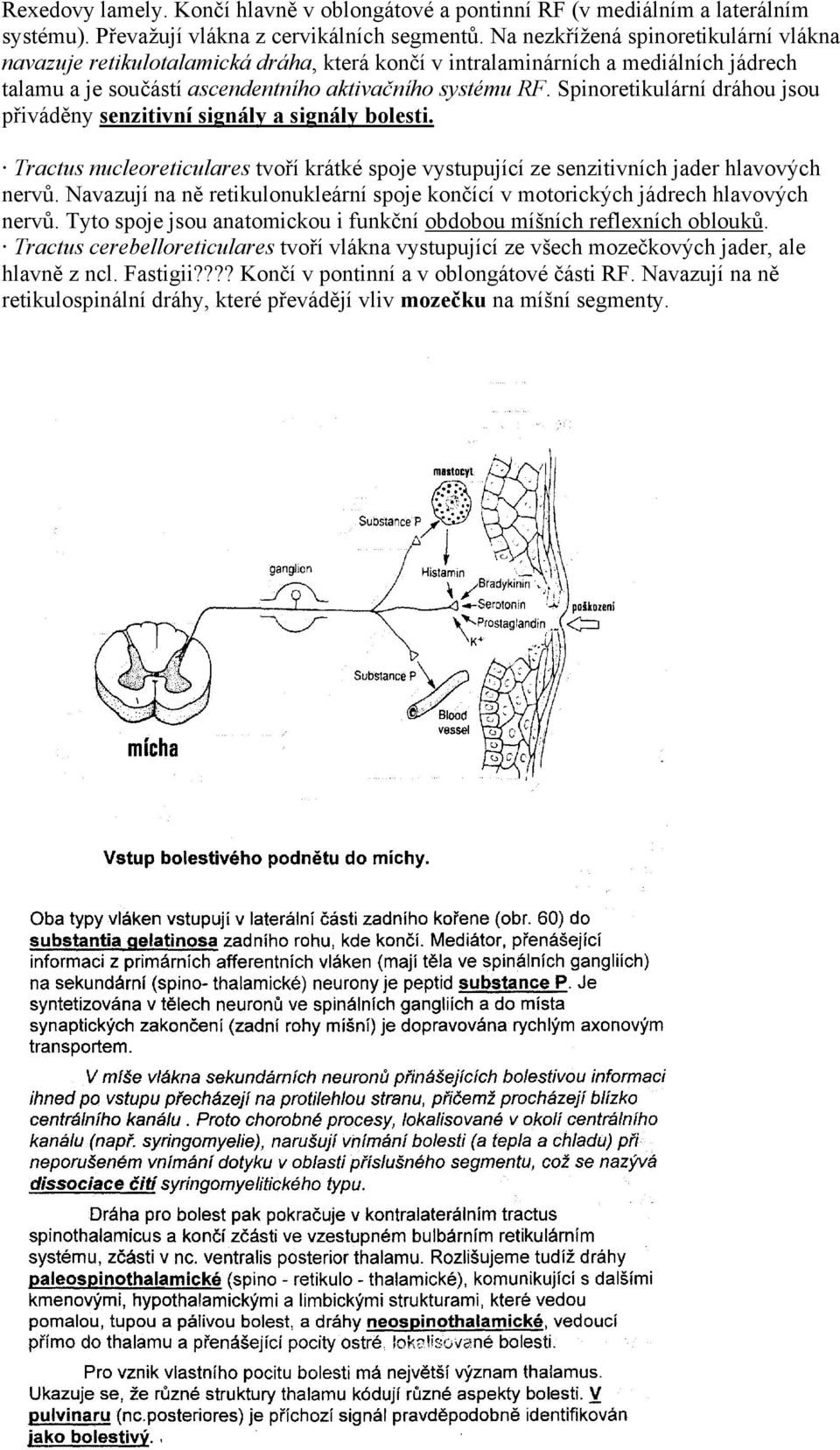 Spinoretikulární dráhou jsou přiváděny senzitivní signály a signály bolesti. Tractus nucleoreticulares tvoří krátké spoje vystupující ze senzitivních jader hlavových nervů.