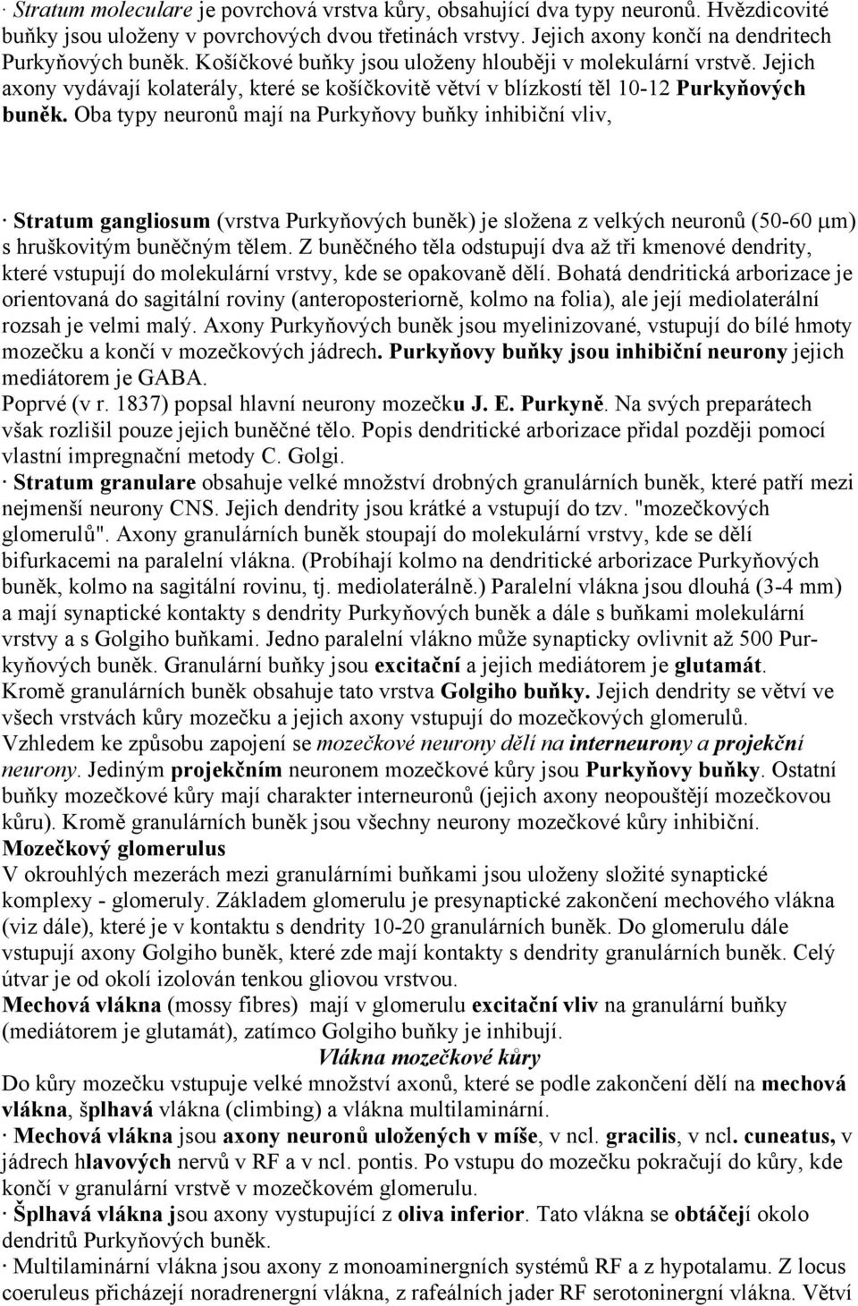 Oba typy neuronů mají na Purkyňovy buňky inhibiční vliv, Stratum gangliosum (vrstva Purkyňových buněk) je složena z velkých neuronů (50-60 µm) s hruškovitým buněčným tělem.