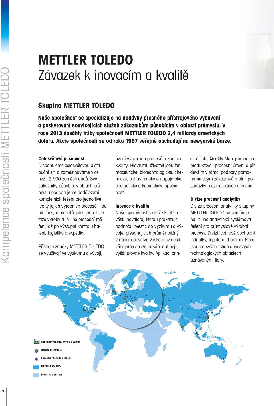 Akcie společnosti se od roku 1997 veřejně obchodují na newyorské burze. Celosvětová působnost Disponujeme celosvětovou distribuční sítí a zaměstnáváme více něž 12 500 zaměstnanců.