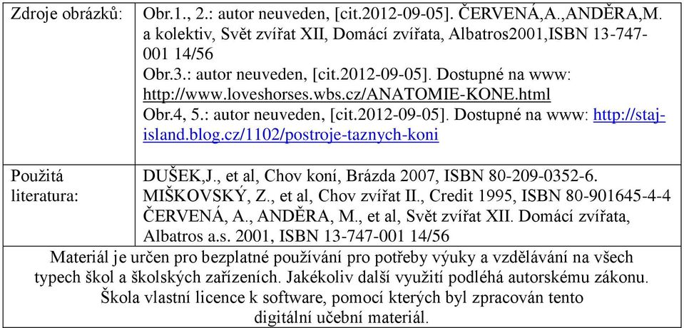 , et al, Chov koní, Brázda 2007, ISBN 80-209-0352-6. literatura: MIŠKOVSKÝ, Z., et al, Chov zvířat II., Credit 1995, ISBN 80-901645-4-4 ČERVENÁ, A., ANDĚRA, M., et al, Svět zvířat XII.