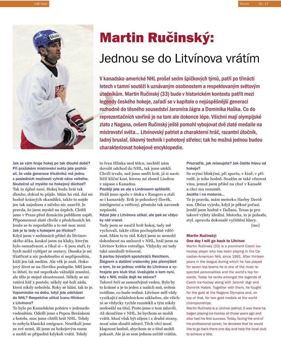 Martin Ručinský (33) bude v historickém kontextu patřit mezi legendy českého hokeje, zařadí se v kapitole o nejúspěšnější generaci rozhodně do těsného sousedství Jaromíra Jágra a Dominika Haška.