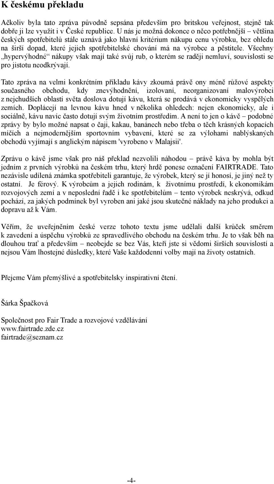 výrobce a pěstitele. Všechny hypervýhodné nákupy však mají také svůj rub, o kterém se raději nemluví, souvislosti se pro jistotu neodkrývají.