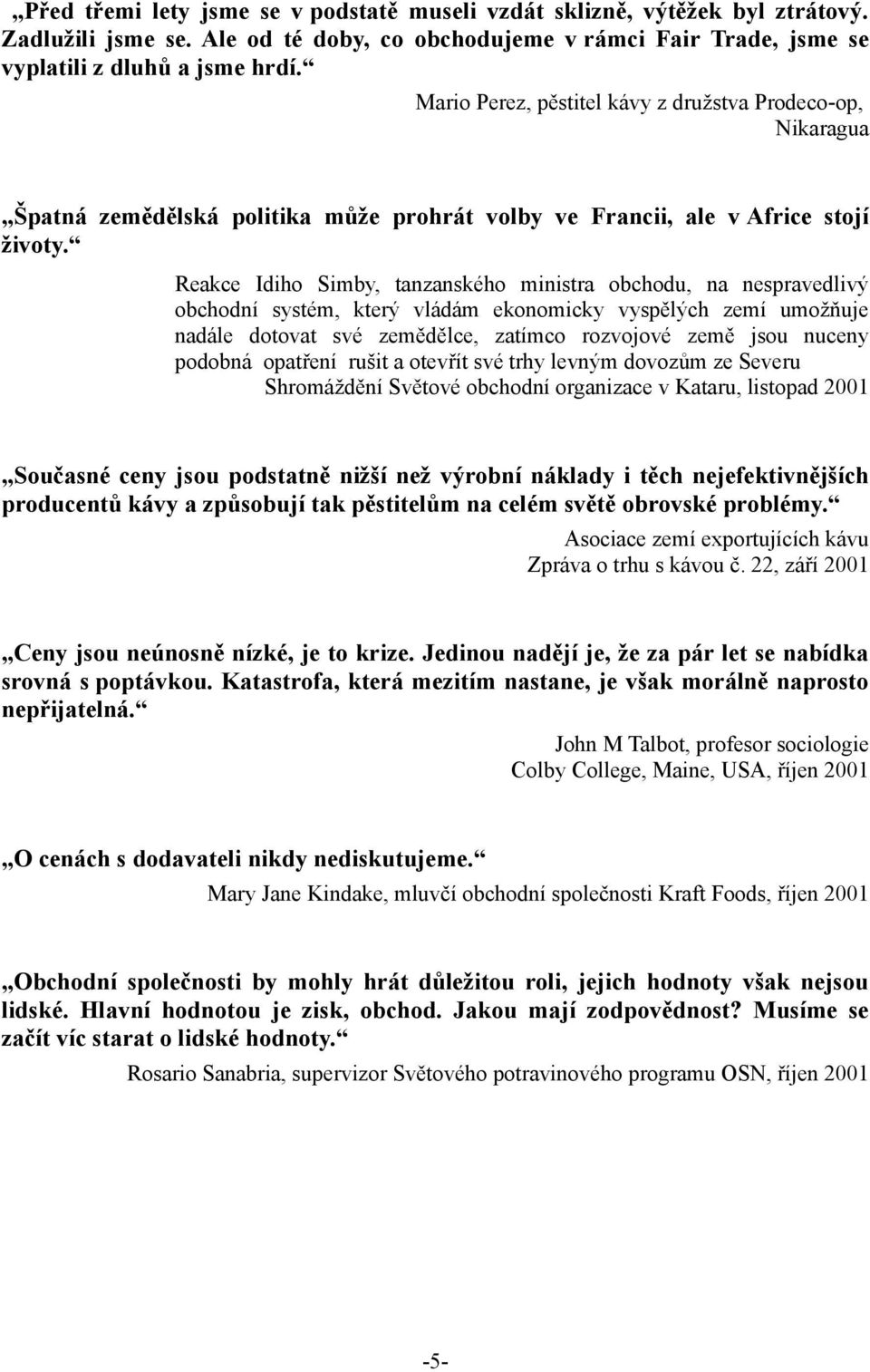 Reakce Idiho Simby, tanzanského ministra obchodu, na nespravedlivý obchodní systém, který vládám ekonomicky vyspělých zemí umožňuje nadále dotovat své zemědělce, zatímco rozvojové země jsou nuceny