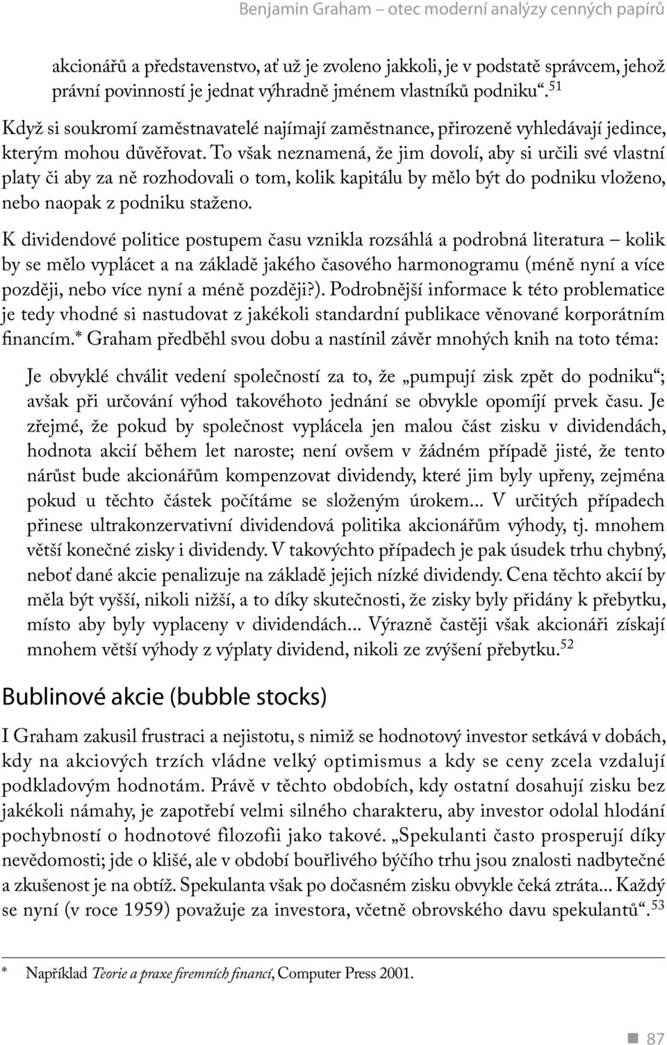 To však neznamená, že jim dovolí, aby si určili své vlastní platy či aby za ně rozhodovali o tom, kolik kapitálu by mělo být do podniku vloženo, nebo naopak z podniku staženo.