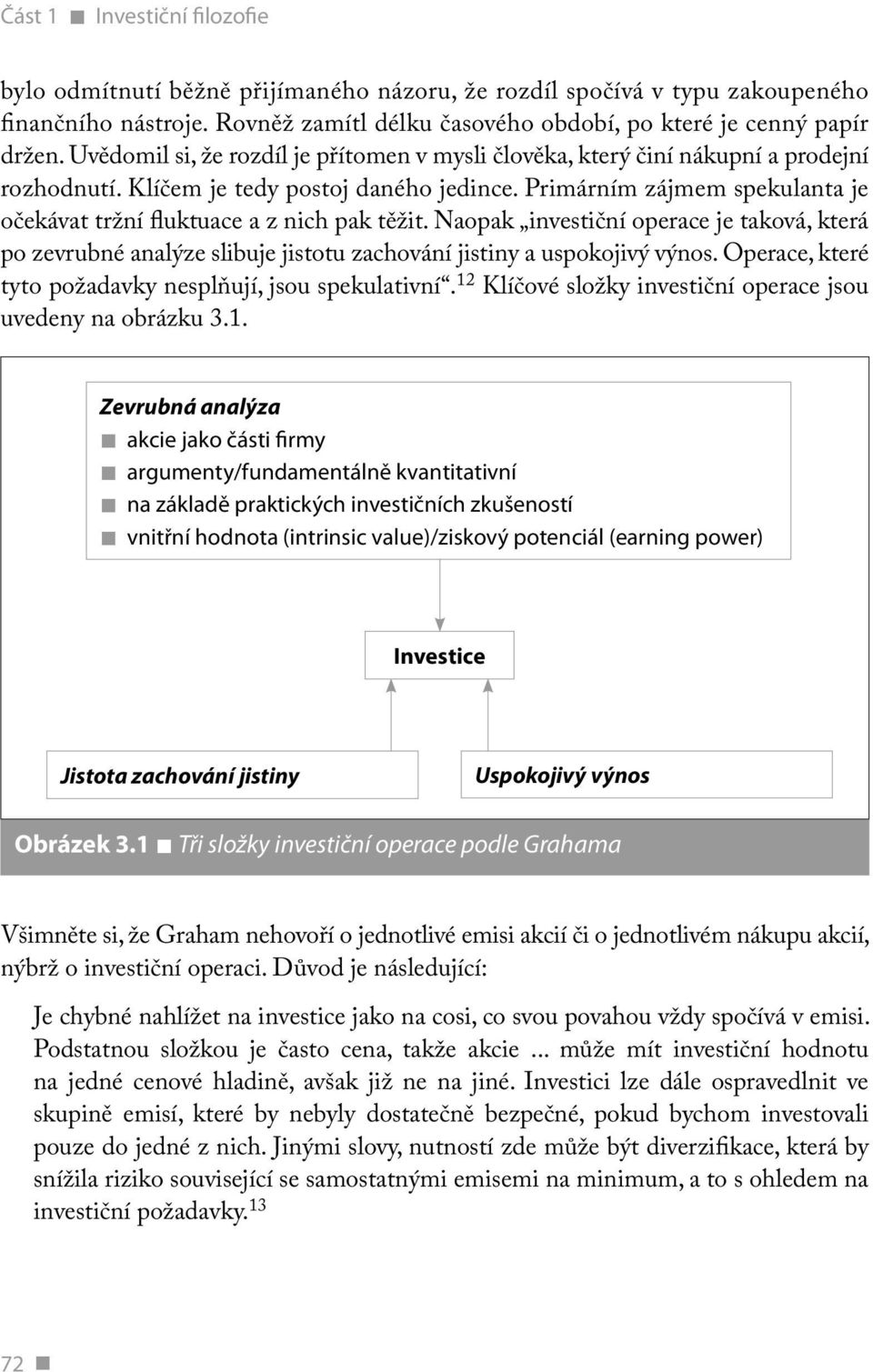 Primárním zájmem spekulanta je očekávat tržní fluktuace a z nich pak těžit. Naopak investiční operace je taková, která po zevrubné analýze slibuje jistotu zachování jistiny a uspokojivý výnos.