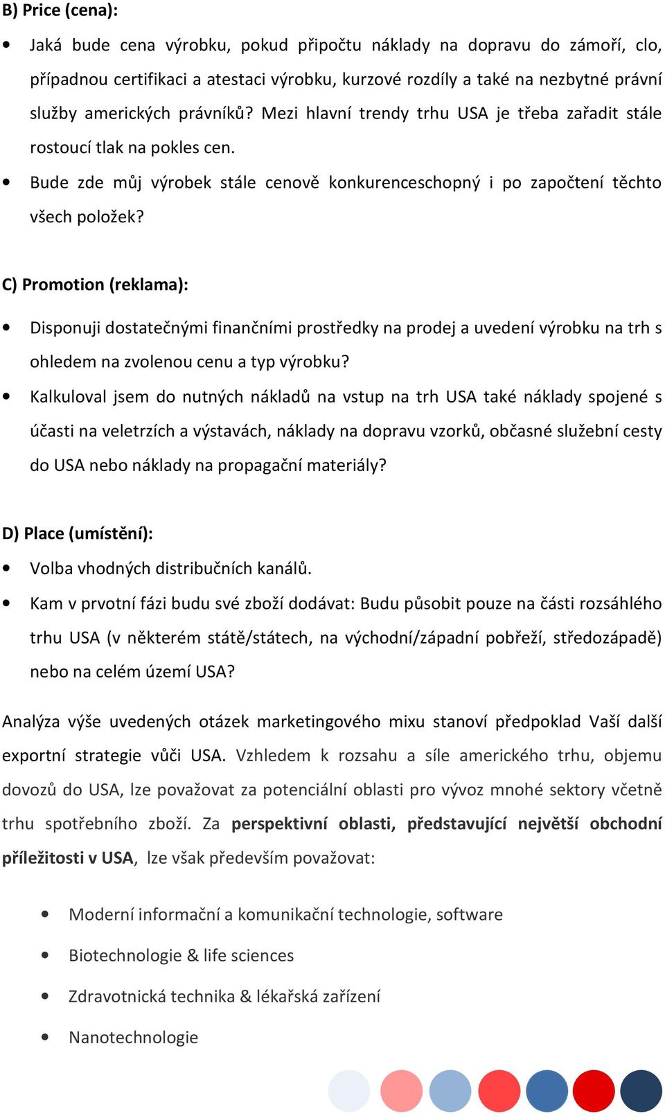 C) Promotion (reklama): Disponuji dostatečnými finančními prostředky na prodej a uvedení výrobku na trh s ohledem na zvolenou cenu a typ výrobku?