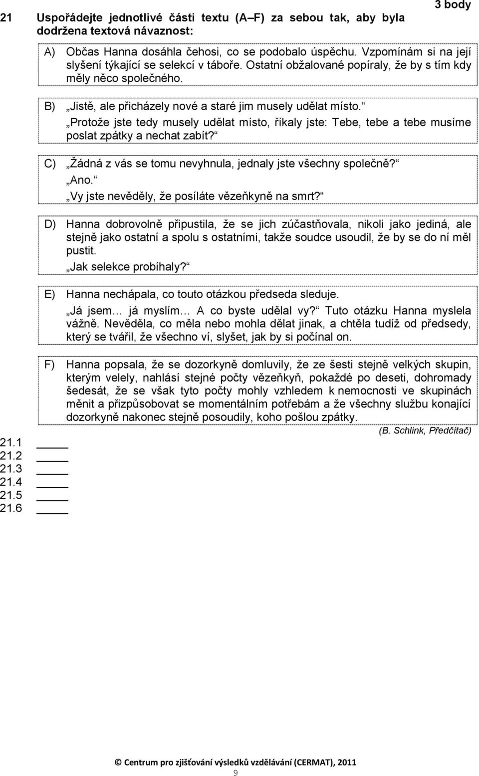 Protoţe jste tedy musely udělat místo, říkaly jste: Tebe, tebe a tebe musíme poslat zpátky a nechat zabít? C) Ţádná z vás se tomu nevyhnula, jednaly jste všechny společně? Ano.