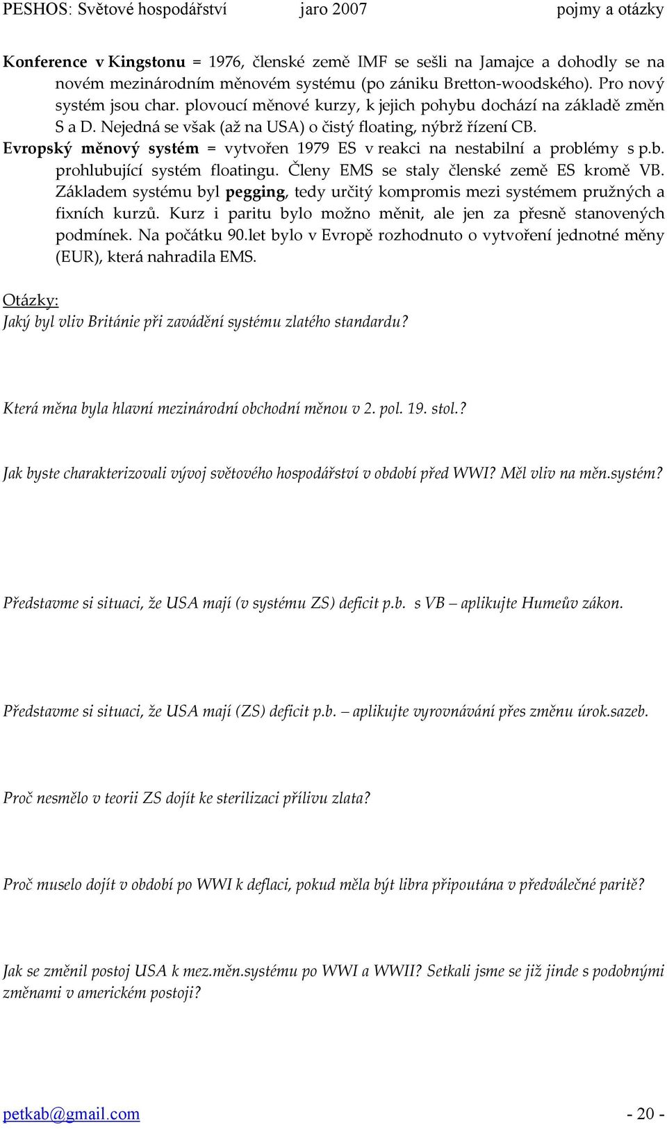 Evropský měnový systém = vytvořen 1979 ES v reakci na nestabilní a problémy s p.b. prohlubující systém floatingu. Členy EMS se staly členské země ES kromě VB.