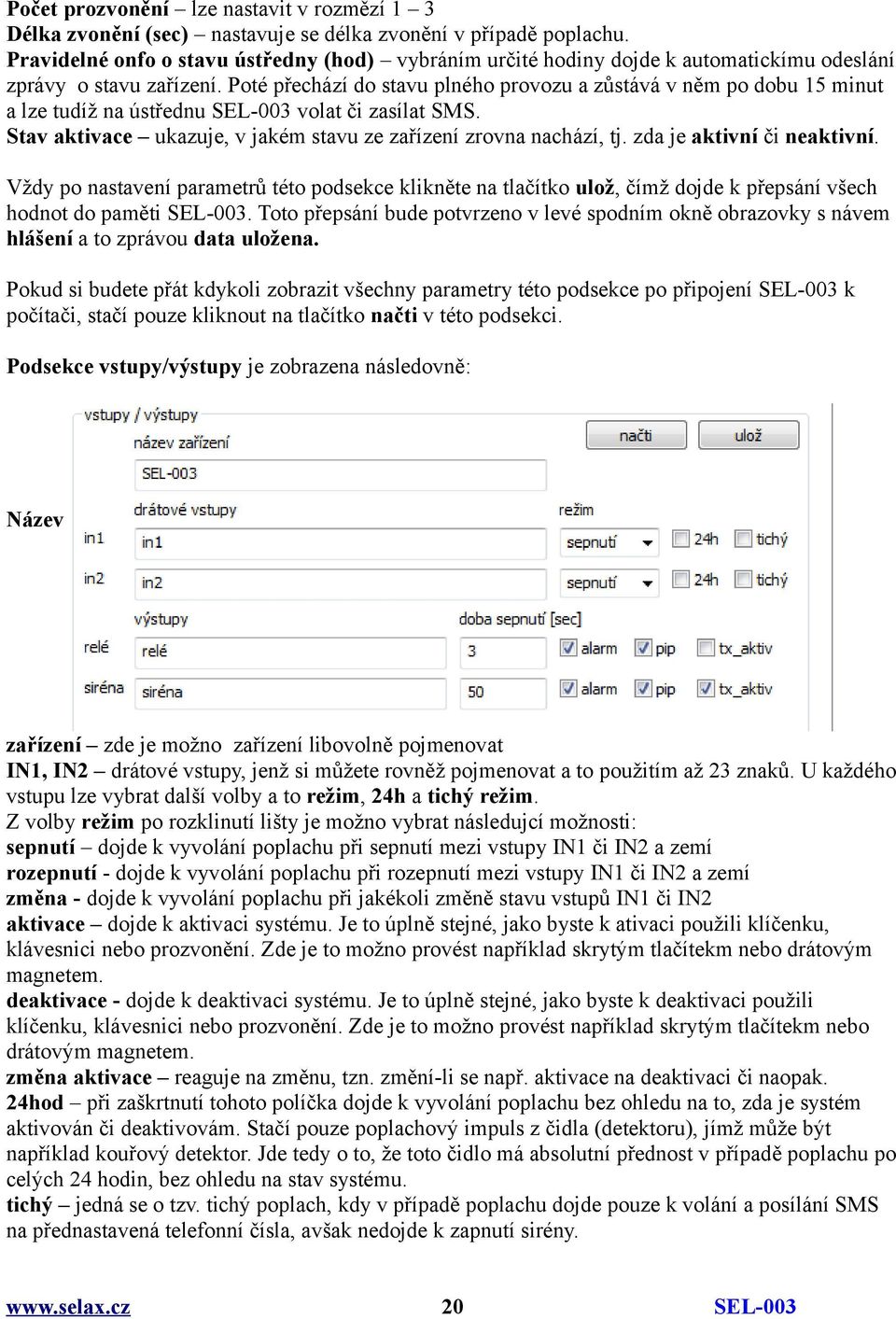 Poté přechází do stavu plného provozu a zůstává v něm po dobu 15 minut a lze tudíž na ústřednu volat či zasílat SMS. Stav aktivace ukazuje, v jakém stavu ze zařízení zrovna nachází, tj.