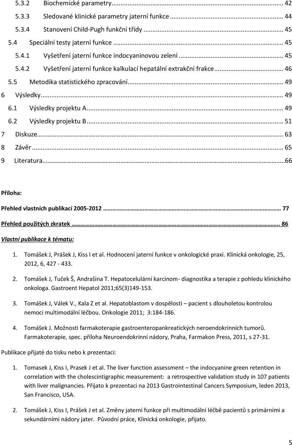 .. 51 7 Diskuze... 63 8 Závěr... 65 9 Literatura..66 Příloha: Přehled vlastních publikací 2005-2012 77 Přehled použitých zkratek.. 86 Vlastní publikace k tématu: 1. Tomášek J, Prášek J, Kiss I et al.