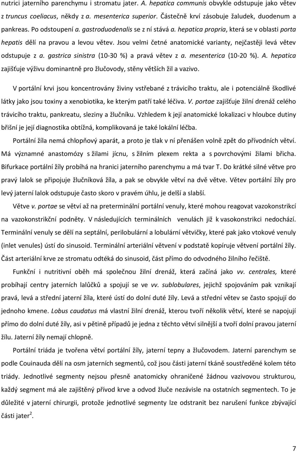 Jsou velmi četné anatomické varianty, nejčastěji levá větev odstupuje z a. gastrica sinistra (10-30 %) a pravá větev z a. mesenterica (10-20 %). A.