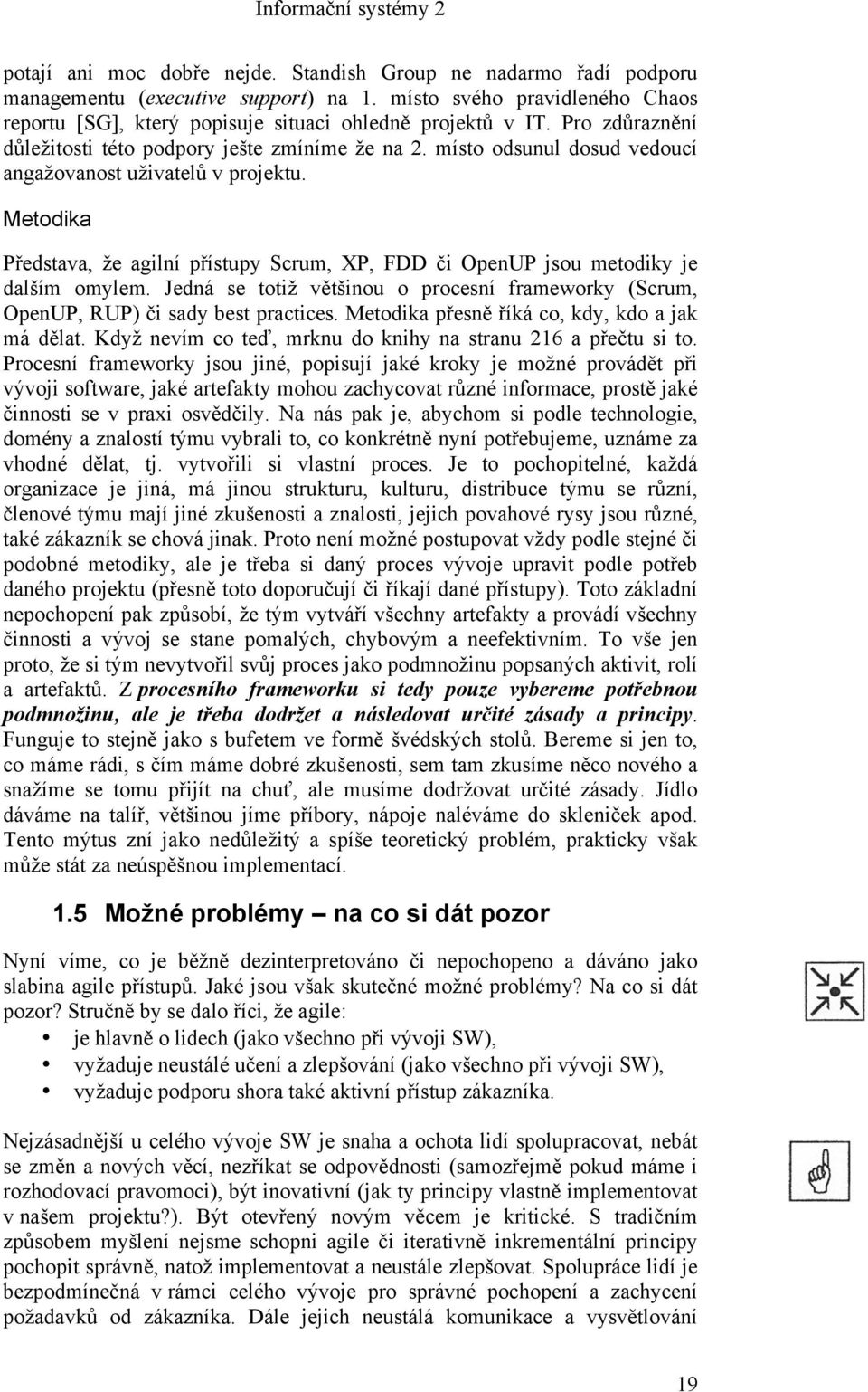 Metodika Představa, že agilní přístupy Scrum, XP, FDD či OpenUP jsou metodiky je dalším omylem. Jedná se totiž většinou o procesní frameworky (Scrum, OpenUP, RUP) či sady best practices.