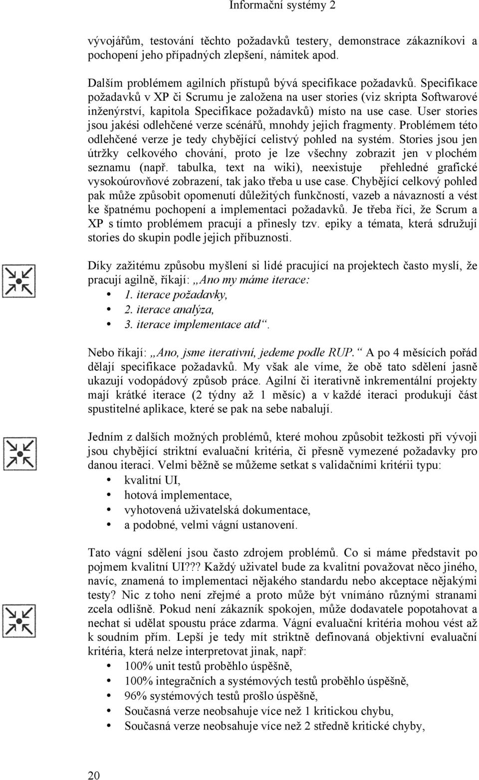 User stories jsou jakési odlehčené verze scénářů, mnohdy jejich fragmenty. Problémem této odlehčené verze je tedy chybějící celistvý pohled na systém.