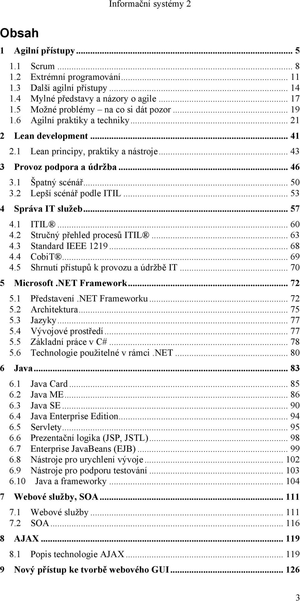 .. 53! 4! Správa IT služeb... 57! 4.1! ITIL... 60! 4.2! Stručný přehled procesů ITIL... 63! 4.3! Standard IEEE 1219... 68! 4.4! CobiT... 69! 4.5! Shrnutí přístupů k provozu a údržbě IT... 70! 5! Microsoft.