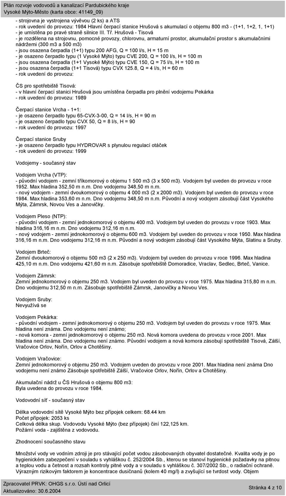 AFG, Q = 100 l/s, H = 15 m - je osazeno čerpadlo typu (1 Vysoké Mýto) typu CVE 200, Q = 100 l/s, H = 100 m - jsou osazena čerpadla (1+1 Vysoké Mýto) typu CVE 150, Q = 75 l/s, H = 100 m - jsou osazena