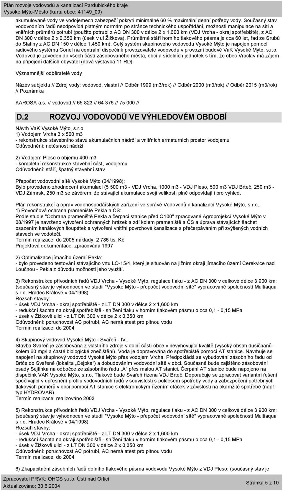 (VDJ Vrcha - okraj spotřebiště), z AC DN 300 v délce 2 x 0,350 km (úsek v ul Žižkova). Průměrné stáří horního tlakového pásma je cca 60 let, řad ze Srubů do Slatiny z AC DN 150 v délce 1,450 km).