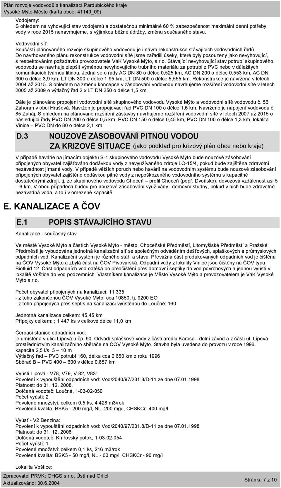 Do navrhovaného plánu rekonstrukce vodovodní sítě jsme zařadili úseky, které byly posouzeny jako nevyhovující, s respektováním požadavků provozovatele VaK Vysoké Mýto, s.r.o. Stávající nevyhovující stav potrubí skupinového vodovodu se navrhuje zlepšit výměnou nevyhovujícího trubního materiálu za potrubí z PVC nebo v důležitých komunikacích tvárnou litinou.