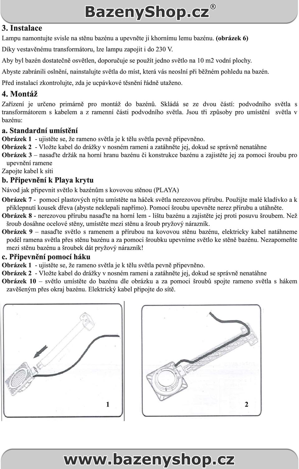 Před instalací zkontrolujte, zda je ucpávkové těsnění řádně utaženo. 4. Montáž Zařízení je určeno primárně pro montáž do bazénů.