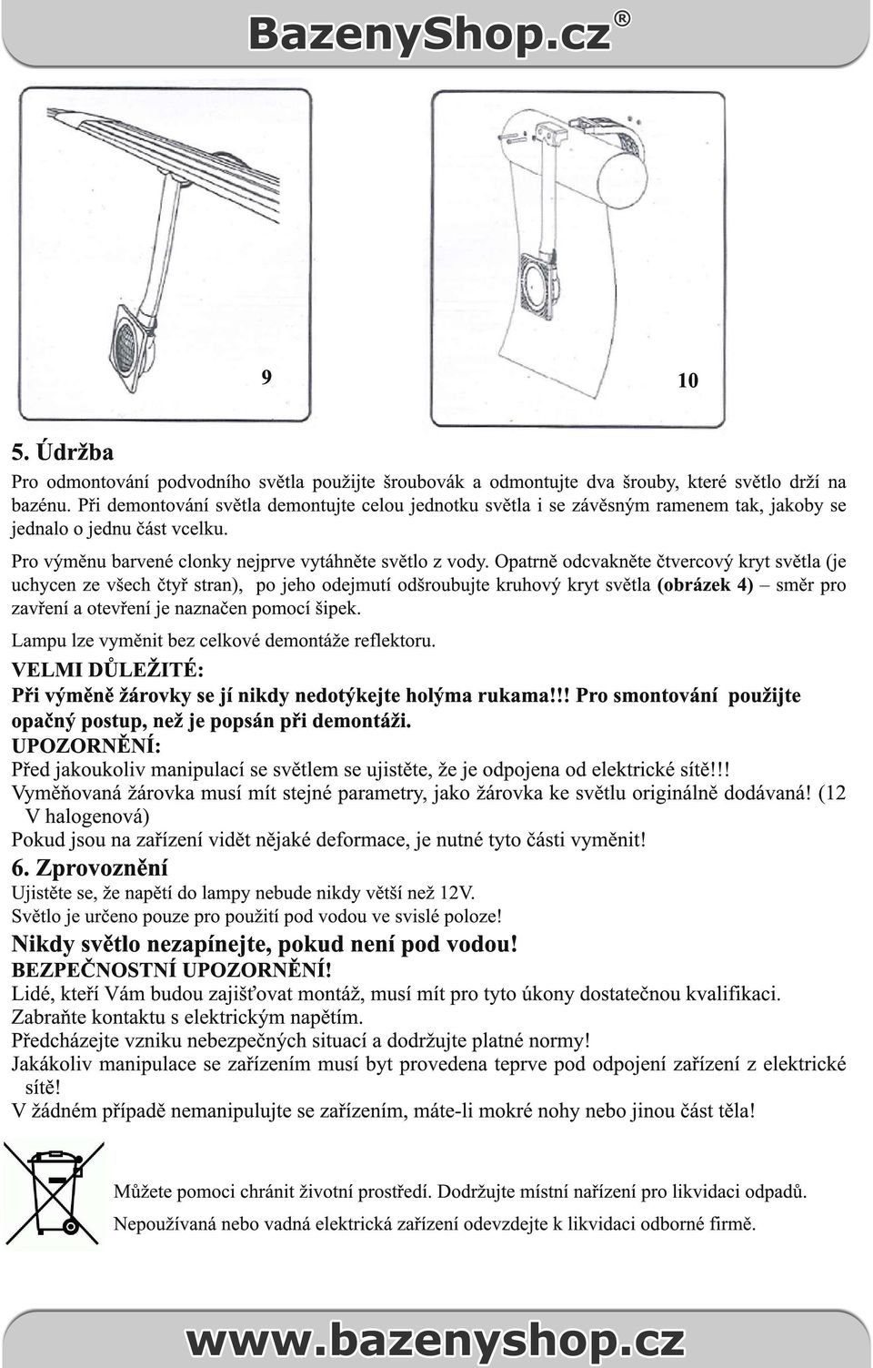 Opatrně odcvakněte čtvercový kryt světla (je uchycen ze všech čtyř stran), po jeho odejmutí odšroubujte kruhový kryt světla (obrázek 4) směr pro zavření a otevření je naznačen pomocí šipek.