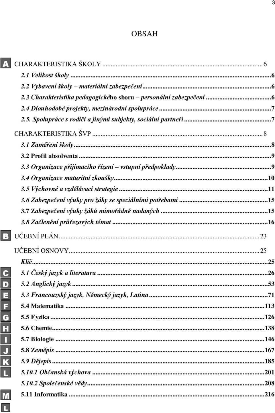 3 Organizace přijímacího řízení vstupní předpoklady... 9 3.4 Organizace maturitní zkoušky... 10 3.5 Výchovné a vzdělávací strategie... 11 3.6 Zabezpečení výuky pro žáky se speciálními potřebami... 15 3.