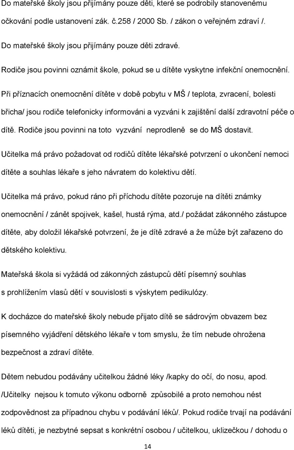 Při příznacích onemocnění dítěte v době pobytu v MŠ / teplota, zvracení, bolesti břicha/ jsou rodiče telefonicky informováni a vyzváni k zajištění další zdravotní péče o dítě.