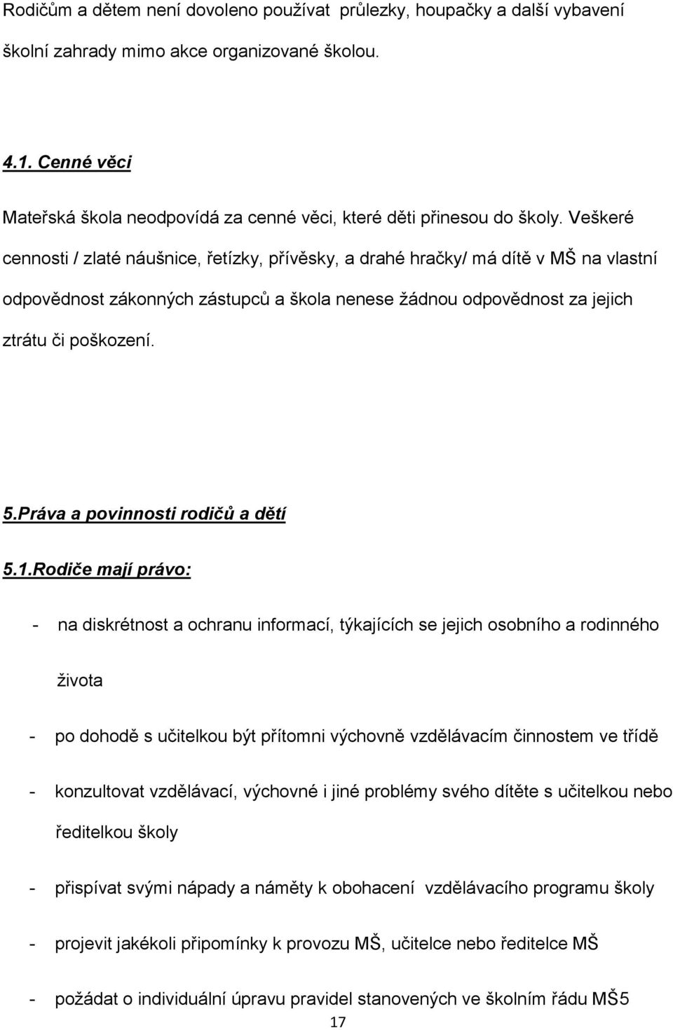 Veškeré cennosti / zlaté náušnice, řetízky, přívěsky, a drahé hračky/ má dítě v MŠ na vlastní odpovědnost zákonných zástupců a škola nenese žádnou odpovědnost za jejich ztrátu či poškození. 5.