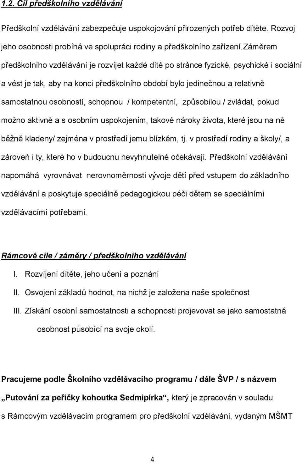 schopnou / kompetentní, způsobilou / zvládat, pokud možno aktivně a s osobním uspokojením, takové nároky života, které jsou na ně běžně kladeny/ zejména v prostředí jemu blízkém, tj.