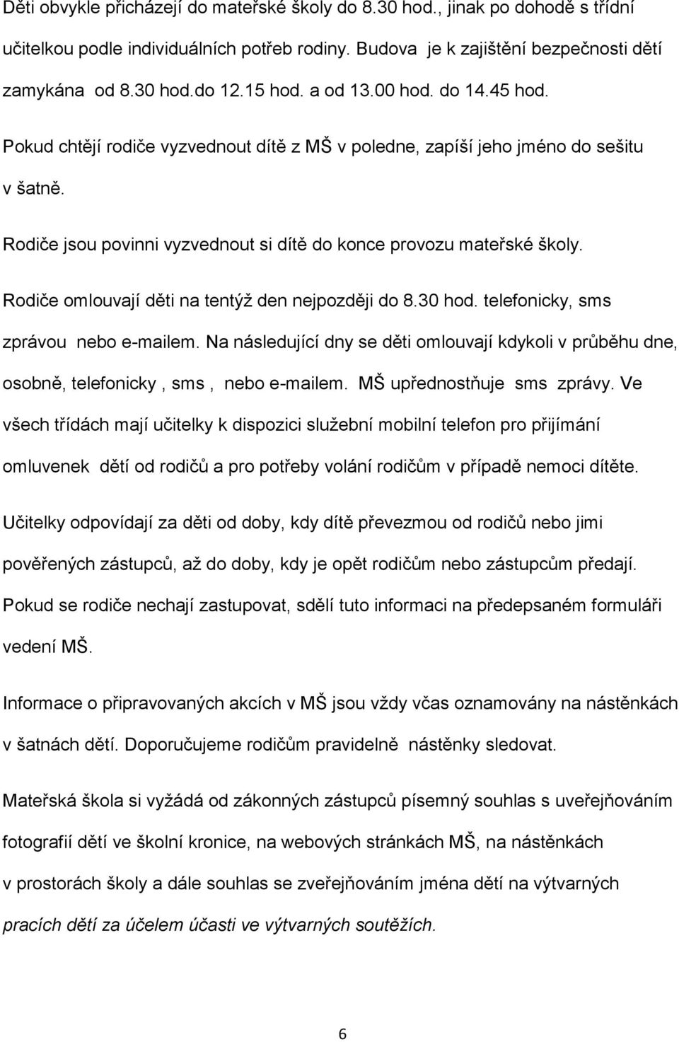 Rodiče omlouvají děti na tentýž den nejpozději do 8.30 hod. telefonicky, sms zprávou nebo e-mailem. Na následující dny se děti omlouvají kdykoli v průběhu dne, osobně, telefonicky, sms, nebo e-mailem.