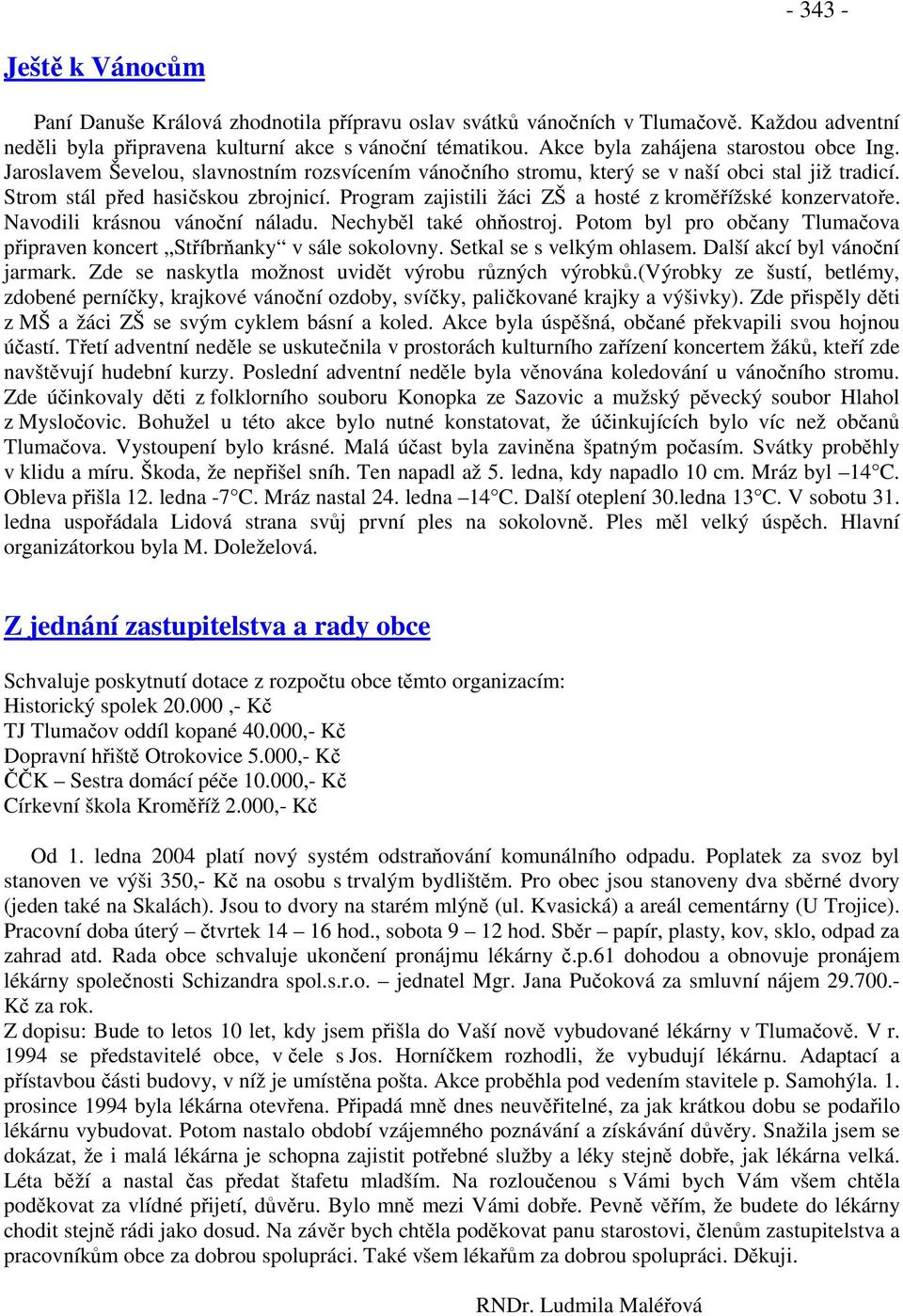 Program zajistili žáci ZŠ a hosté z kroměřížské konzervatoře. Navodili krásnou vánoční náladu. Nechyběl také ohňostroj. Potom byl pro občany Tlumačova připraven koncert Stříbrňanky v sále sokolovny.