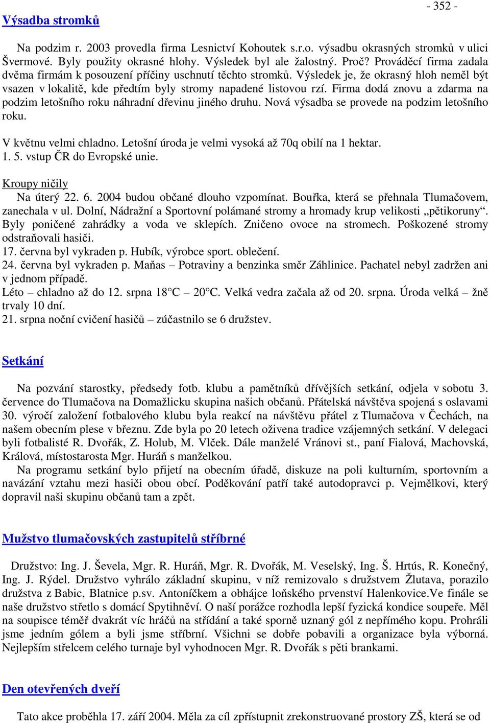 Firma dodá znovu a zdarma na podzim letošního roku náhradní dřevinu jiného druhu. Nová výsadba se provede na podzim letošního roku. V květnu velmi chladno.