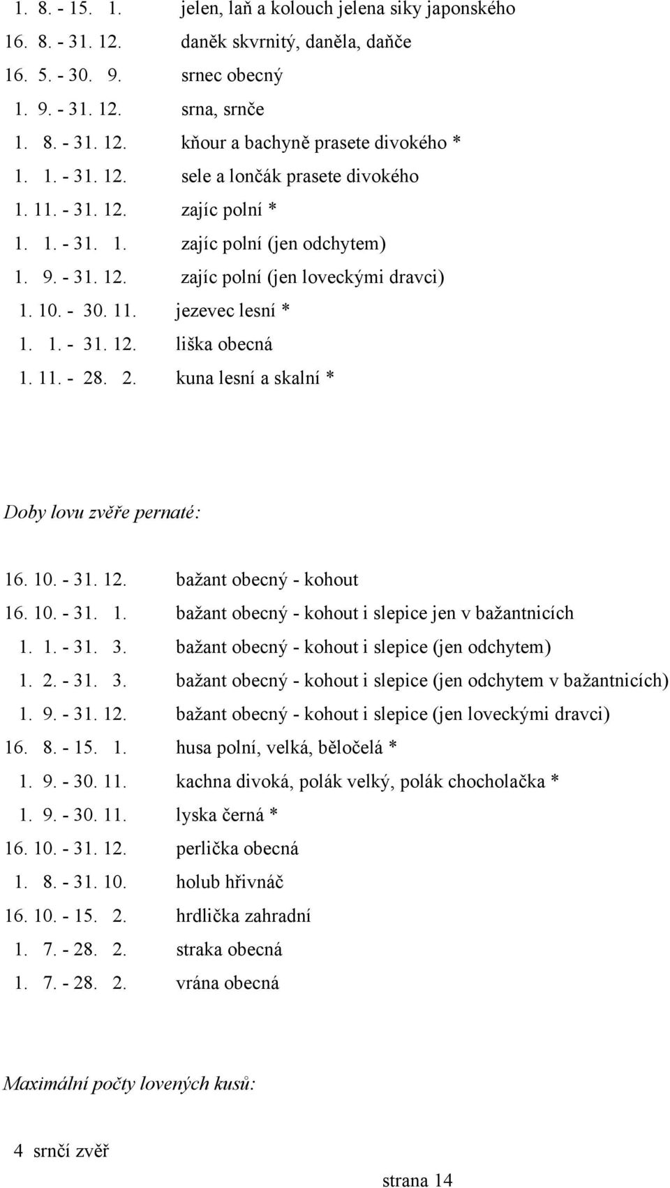 1. - 31. 12. liška obecná 1. 11. - 28. 2. kuna lesní a skalní * Doby lovu zvěře pernaté: 16. 10. - 31. 12. bažant obecný - kohout 16. 10. - 31. 1. bažant obecný - kohout i slepice jen v bažantnicích 1.