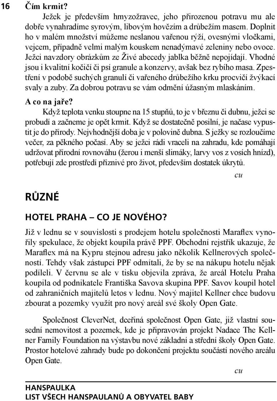 Ježci navzdory obrázkům ze Živé abecedy jablka běžně nepojídají. Vhodné jsou i kvalitní kočičí či psí granule a konzervy, avšak bez rybího masa.