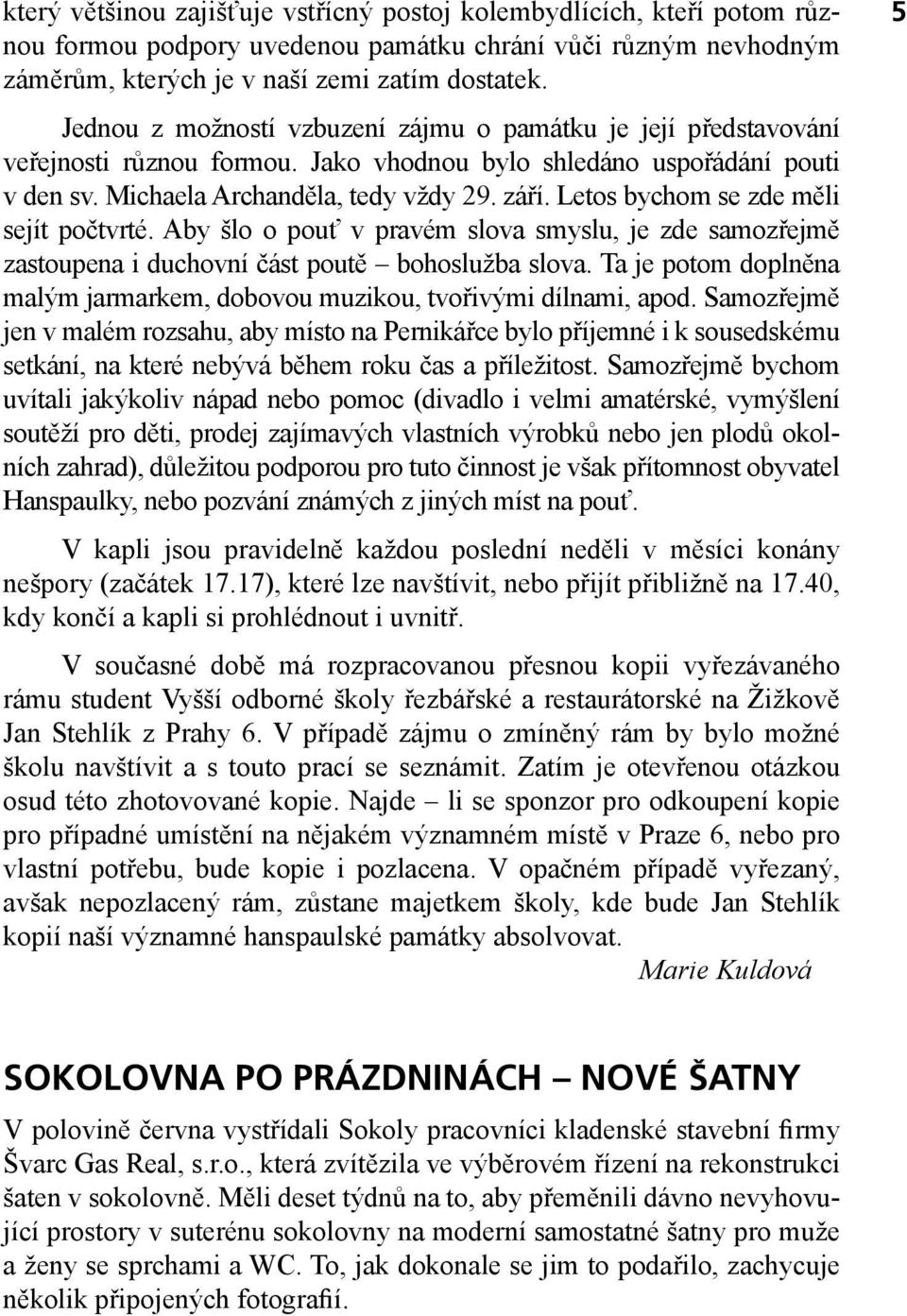 Letos bychom se zde měli sejít počtvrté. Aby šlo o pouť v pravém slova smyslu, je zde samozřejmě zastoupena i duchovní část poutě bohoslužba slova.