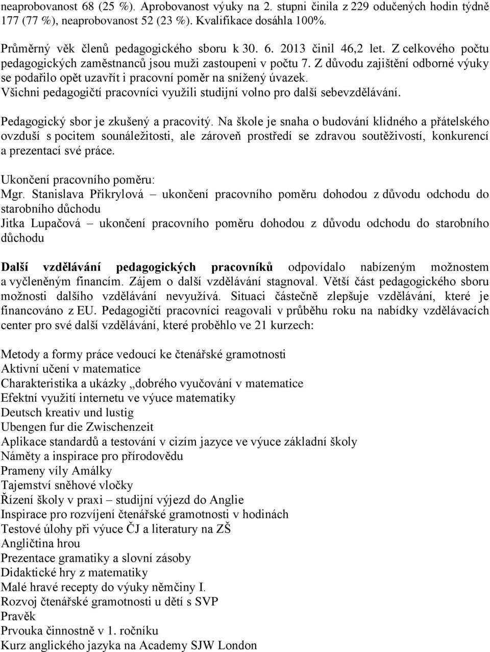 Z důvodu zajištění odborné výuky se podařilo opět uzavřít i pracovní poměr na snížený úvazek. Všichni pedagogičtí pracovníci využili studijní volno pro další sebevzdělávání.