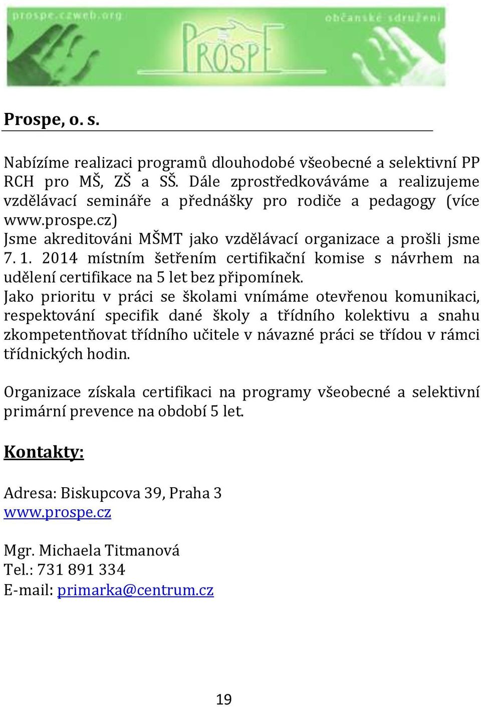 2014 místním šetřením certifikační komise s návrhem na udělení certifikace na 5 let bez připomínek.