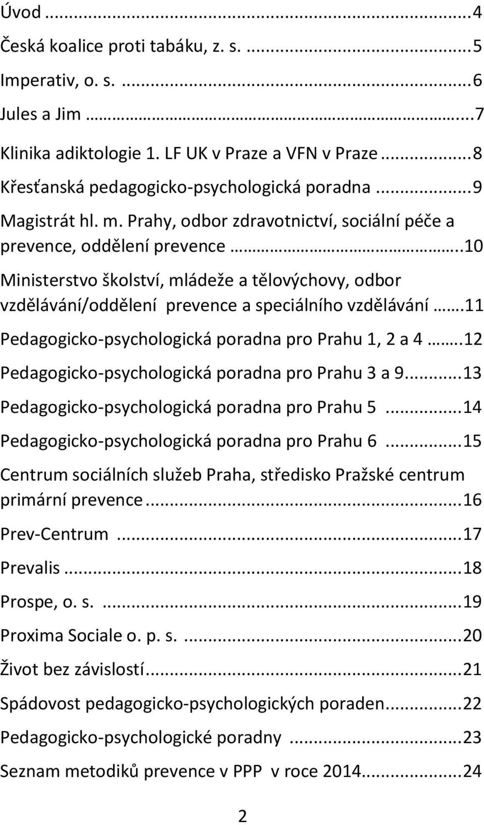 .10 Ministerstvo školství, mládeže a tělovýchovy, odbor vzdělávání/oddělení prevence a speciálního vzdělávání.11 Pedagogicko-psychologická poradna pro Prahu 1, 2 a 4.