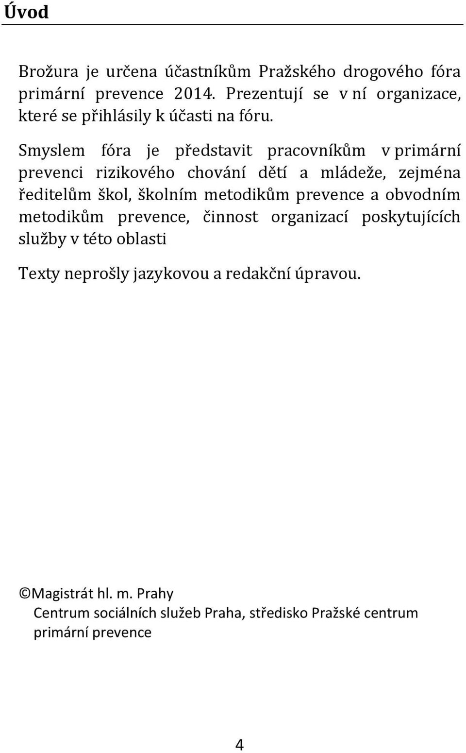 Smyslem fóra je představit pracovníkům v primární prevenci rizikového chování dětí a mládeže, zejména ředitelům škol, školním