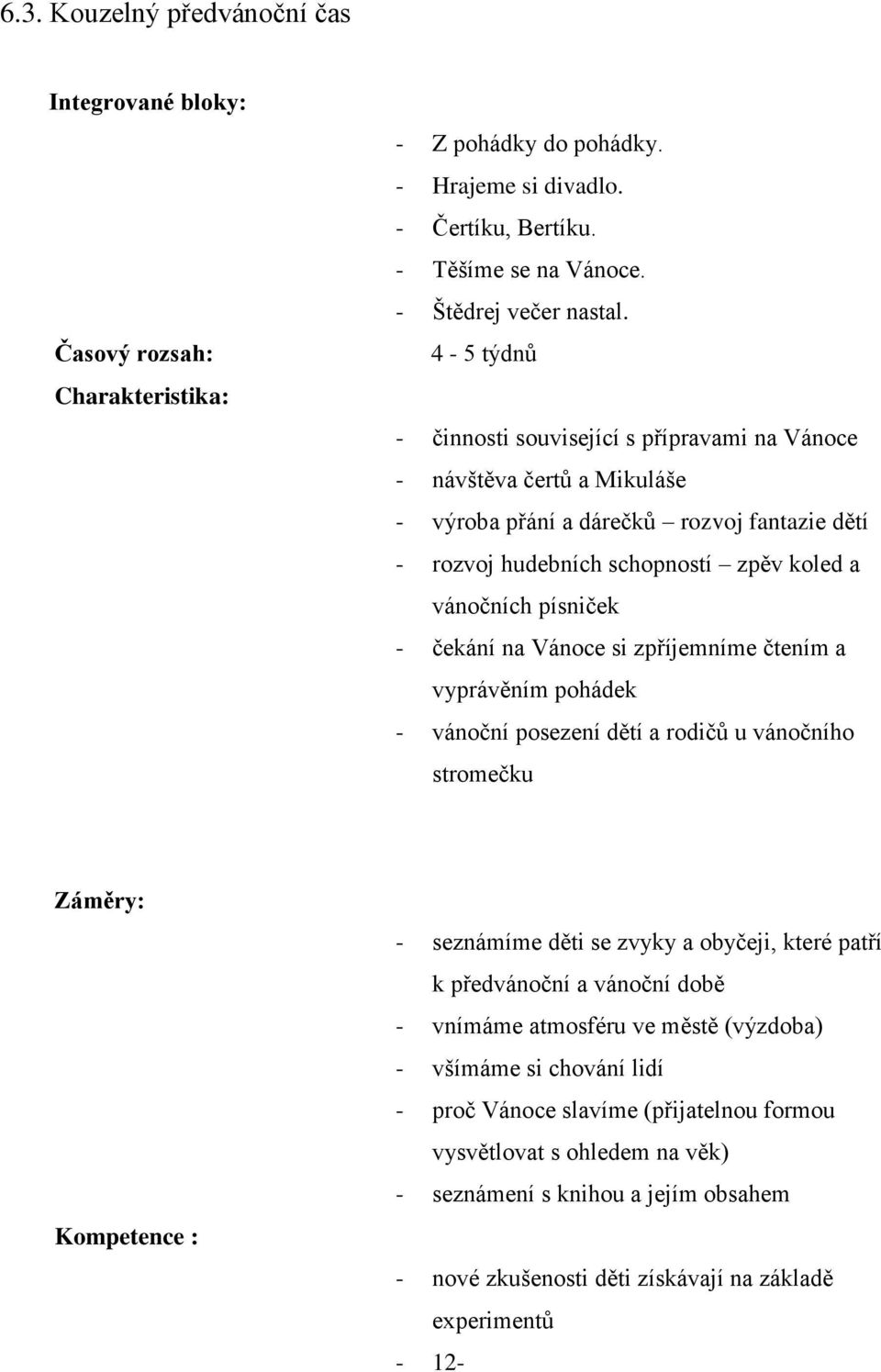 čekání na Vánoce si zpříjemníme čtením a vyprávěním pohádek - vánoční posezení dětí a rodičů u vánočního stromečku Záměry: Kompetence : - seznámíme děti se zvyky a obyčeji, které patří k předvánoční