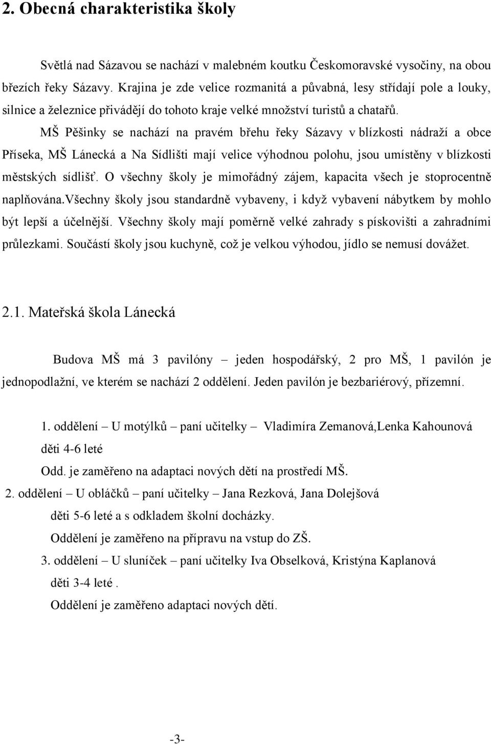 MŠ Pěšinky se nachází na pravém břehu řeky Sázavy v blízkosti nádraží a obce Příseka, MŠ Lánecká a Na Sídlišti mají velice výhodnou polohu, jsou umístěny v blízkosti městských sídlišť.