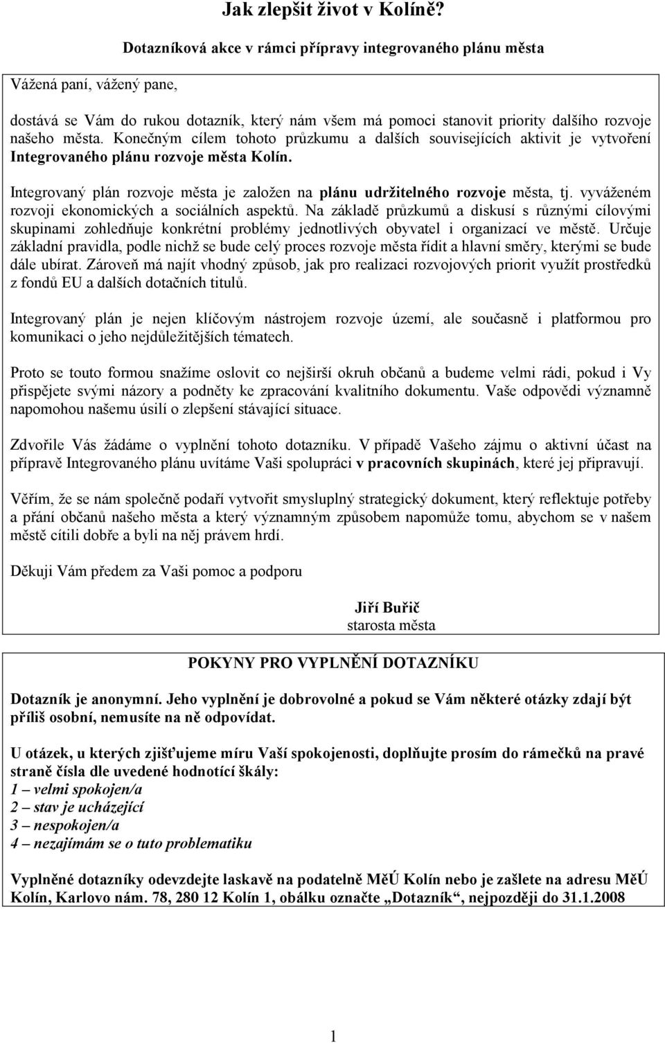 Kone ným cílem tohoto pr zkumu a dalších souvisejících aktivit je vytvo ení Integrovaného plánu rozvoje m sta Kolín. Integrovaný plán rozvoje m sta je založen na plánu udržitelného rozvoje m sta, tj.