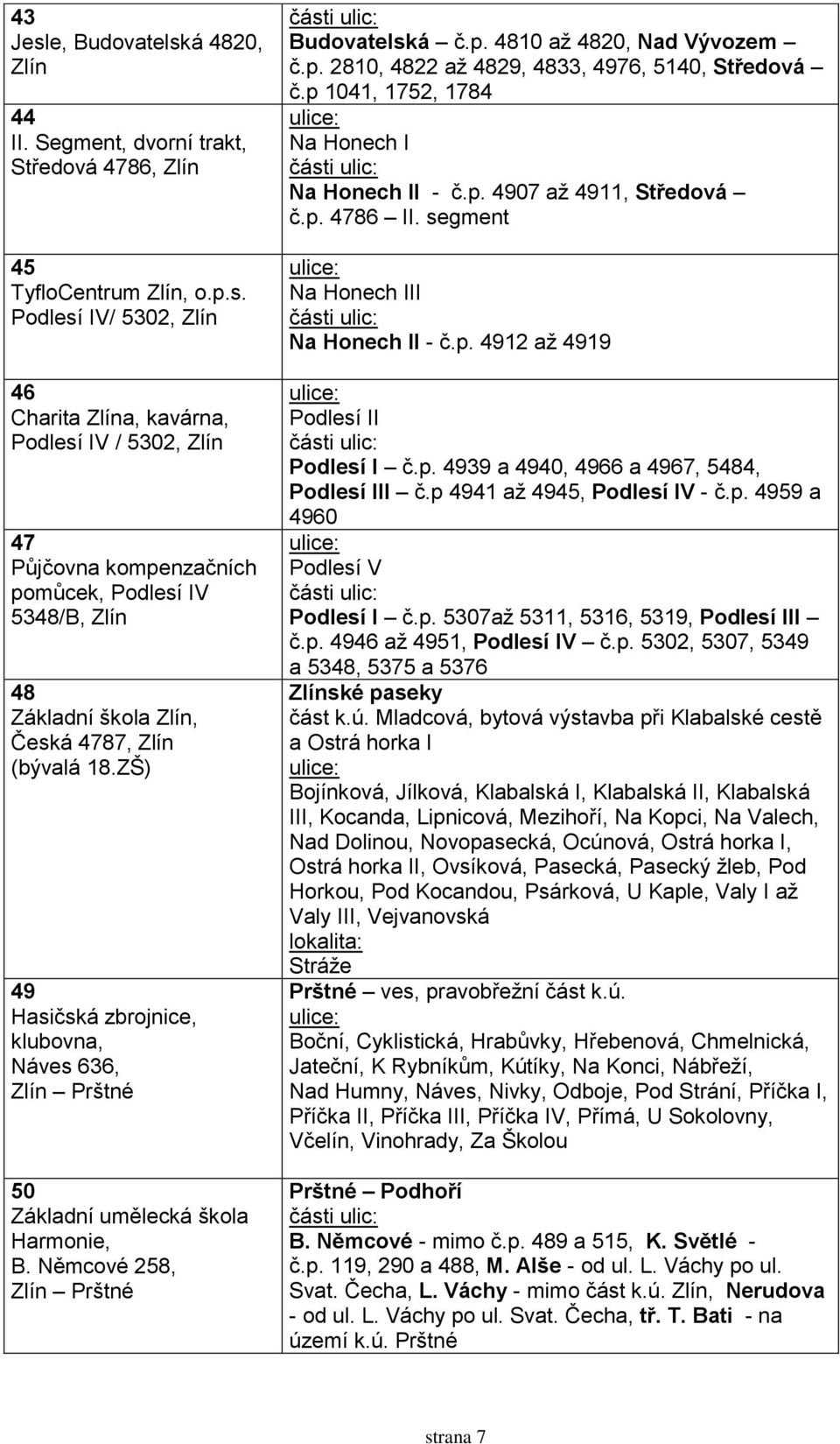 p 1041, 1752, 1784 Na Honech I Na Honech II - č.p. 4907 až 4911, Středová č.p. 4786 II. segment Na Honech III Na Honech II - č.p. 4912 až 4919 Podlesí II Podlesí I č.p. 4939 a 4940, 4966 a 4967, 5484, Podlesí III č.