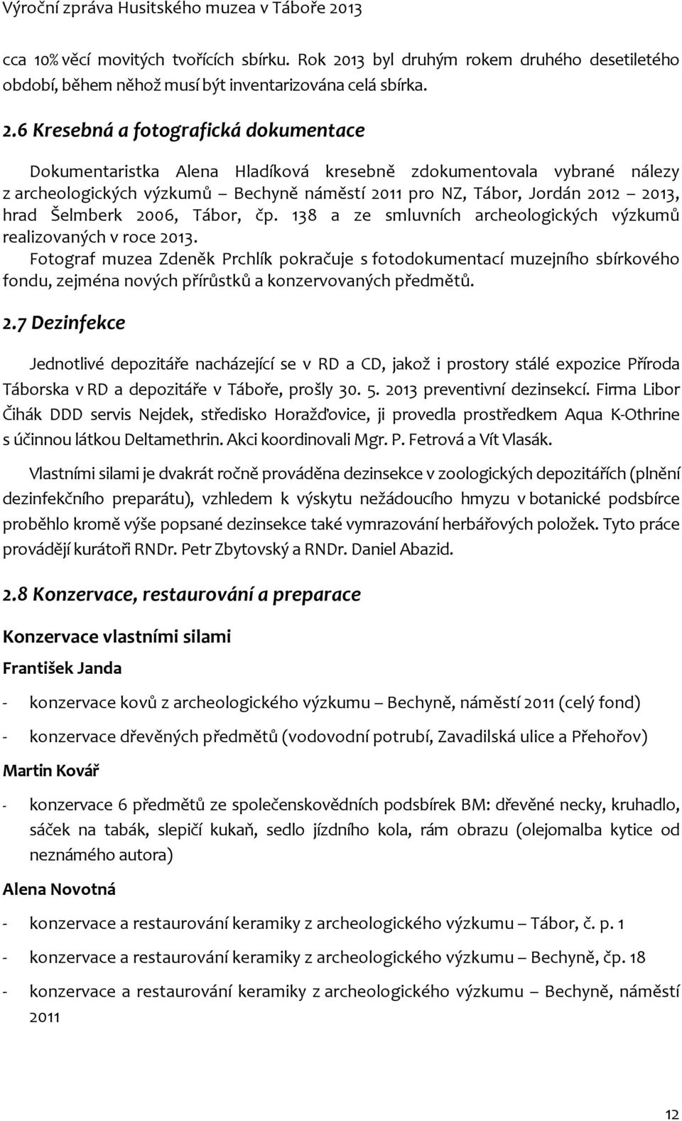 6 Kresebná a fotografická dokumentace Dokumentaristka Alena Hladíková kresebně zdokumentovala vybrané nálezy z archeologických výzkumů Bechyně náměstí 2011 pro NZ, Tábor, Jordán 2012 2013, hrad