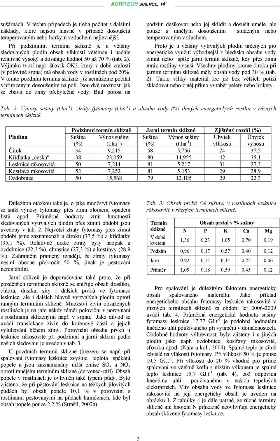 šťovík OK2, který v době zralosti (v polovině srpna) má obsah vody v rostlinách pod 20%. V tomto pozdním termínu sklizně již nemůžeme počítat s přirozeným dosoušením na poli.